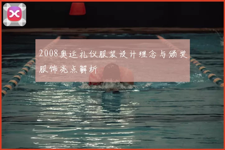 2008奥运礼仪服装设计理念与颁奖服饰亮点解析