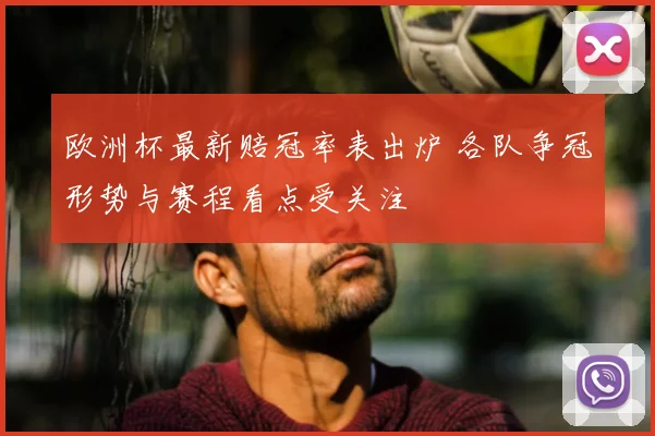 欧洲杯最新赔冠率表出炉 各队争冠形势与赛程看点受关注