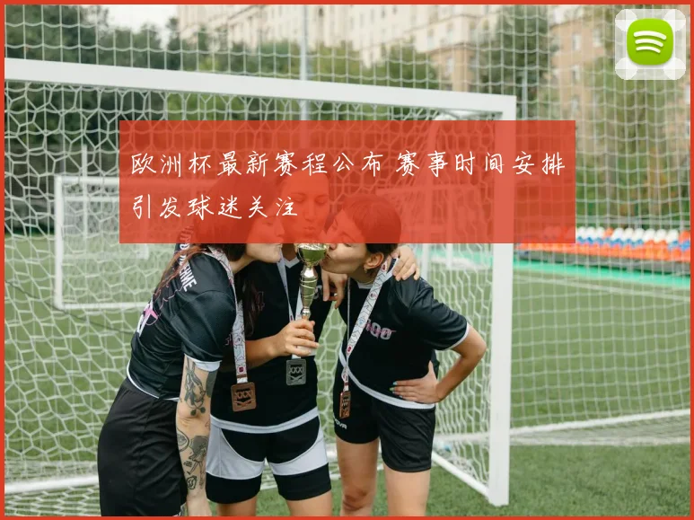 欧洲杯最新赛程公布 赛事时间安排引发球迷关注