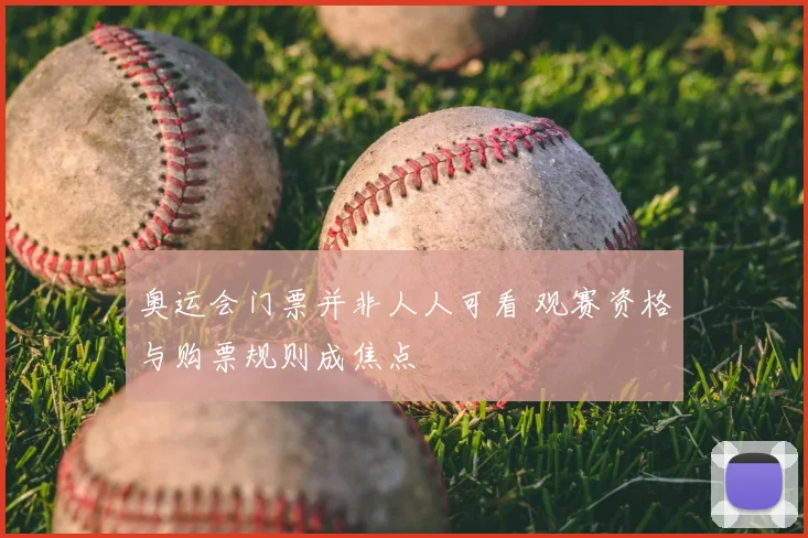 奥运会门票并非人人可看 观赛资格与购票规则成焦点