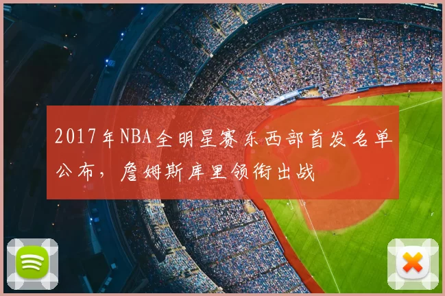 2017年NBA全明星赛东西部首发名单公布,詹姆斯库里领衔出战