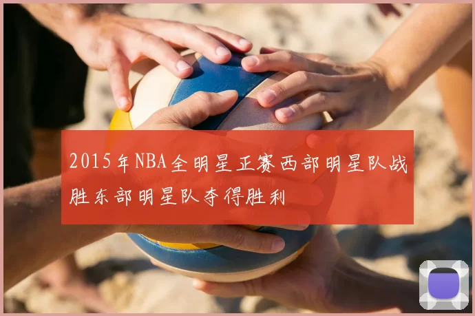 2015年NBA全明星正赛西部明星队战胜东部明星队夺得胜利
