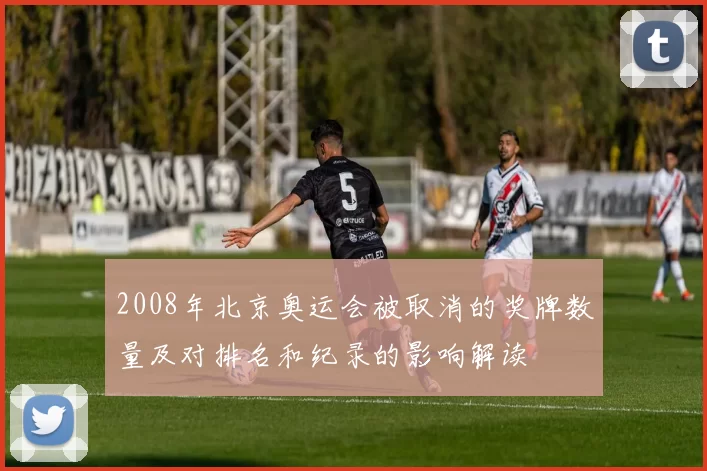 2008年北京奥运会被取消的奖牌数量及对排名和纪录的影响解读