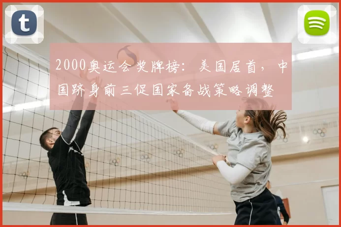 2000奥运会奖牌榜：美国居首，中国跻身前三促国家备战策略调整