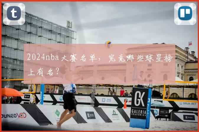 2024nba大赛名单，究竟哪些球星榜上有名？