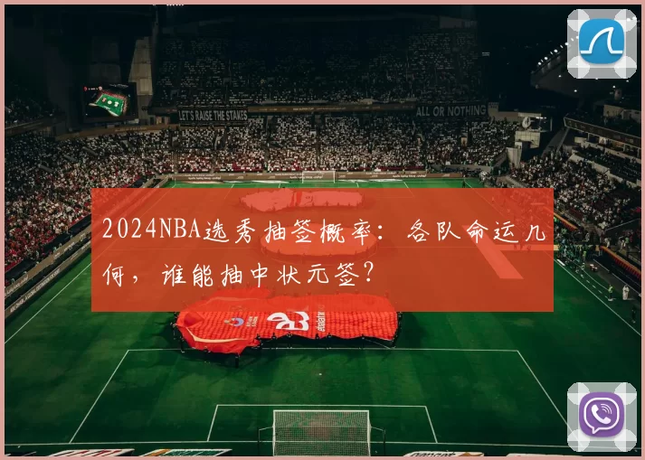 2024NBA选秀抽签概率：各队命运几何，谁能抽中状元签？