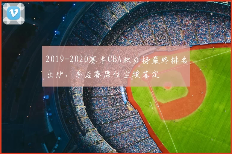 2019-2020赛季CBA积分榜最终排名出炉,季后赛席位尘埃落定