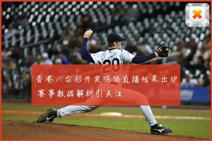 香港六台彩开奖现场直播结果出炉 赛事数据解析引关注