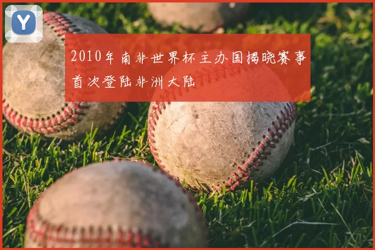 2010年南非世界杯主办国揭晓赛事首次登陆非洲大陆