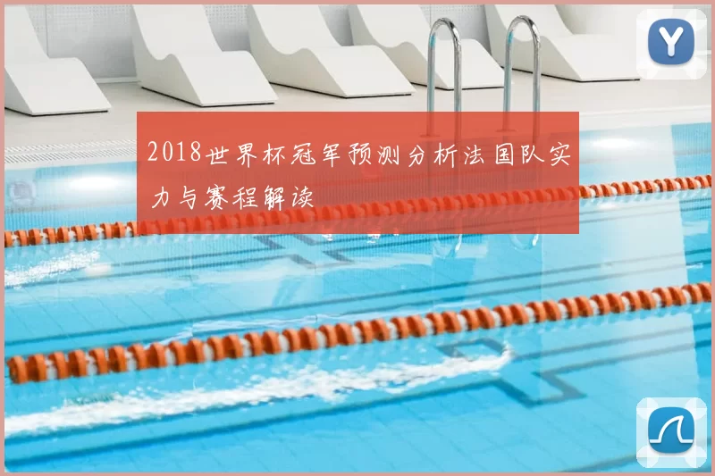 2018世界杯冠军预测分析法国队实力与赛程解读