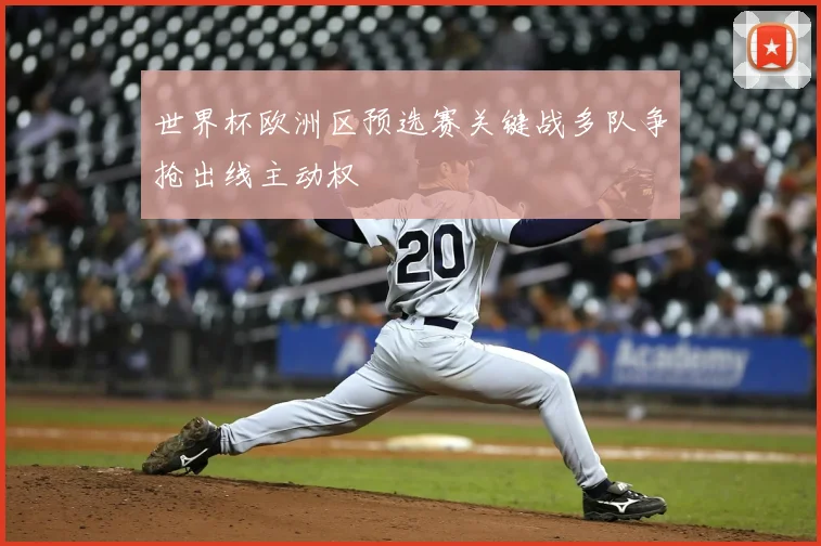 世界杯欧洲区预选赛关键战多队争抢出线主动权