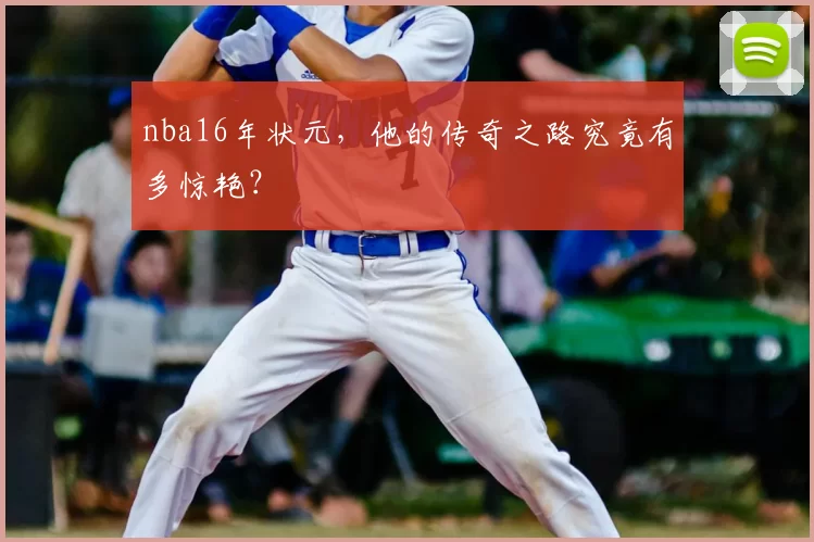 nba16年状元，他的传奇之路究竟有多惊艳？