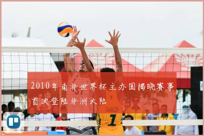 2010年南非世界杯主办国揭晓赛事首次登陆非洲大陆