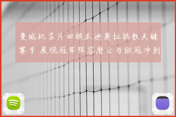 曼城纪录片回顾瓜迪奥拉执教关键赛季 展现冠军阵容磨合与欧冠冲刺