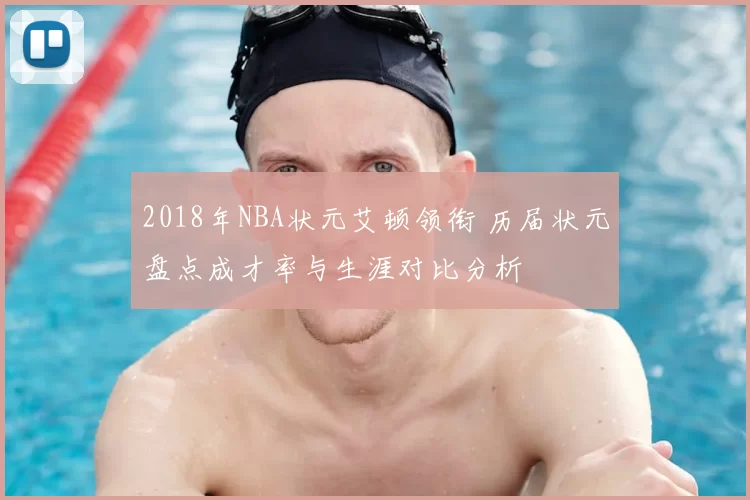 2018年NBA状元艾顿领衔 历届状元盘点成才率与生涯对比分析