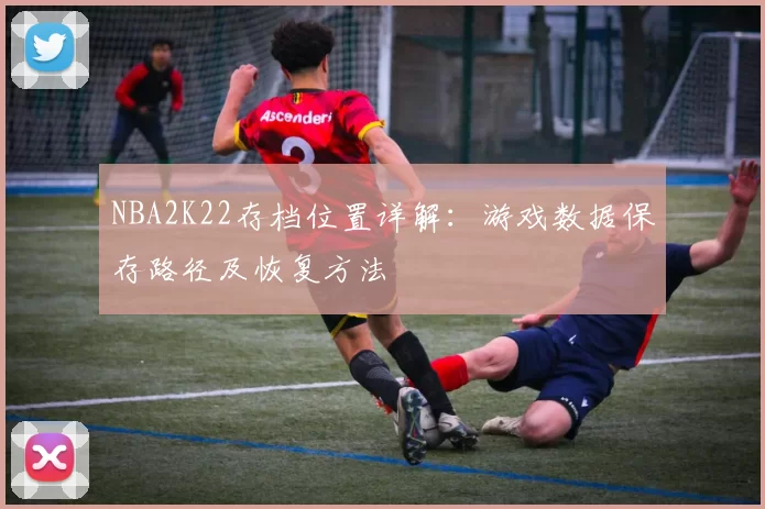 NBA2K22存档位置详解：游戏数据保存路径及恢复方法