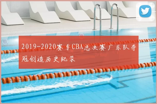 2019-2020赛季CBA总决赛广东队夺冠创造历史纪录