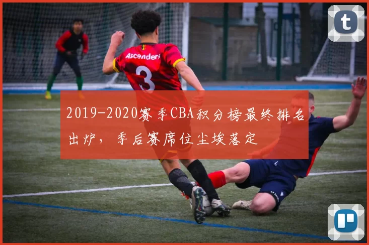 2019-2020赛季CBA积分榜最终排名出炉,季后赛席位尘埃落定