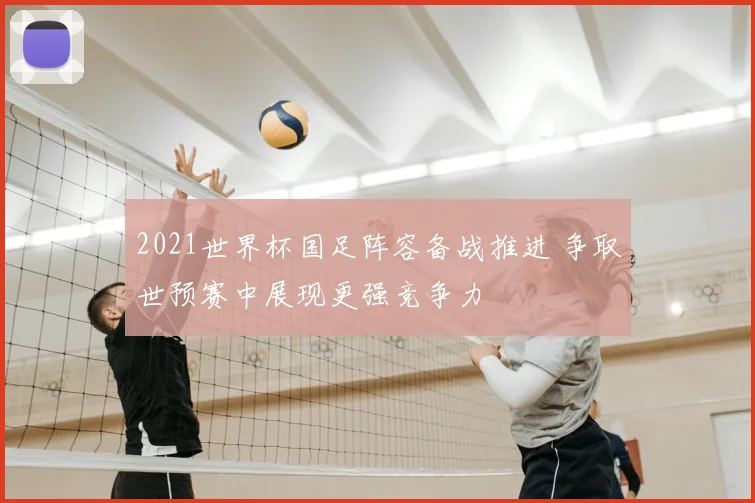 2021世界杯国足阵容备战推进 争取世预赛中展现更强竞争力