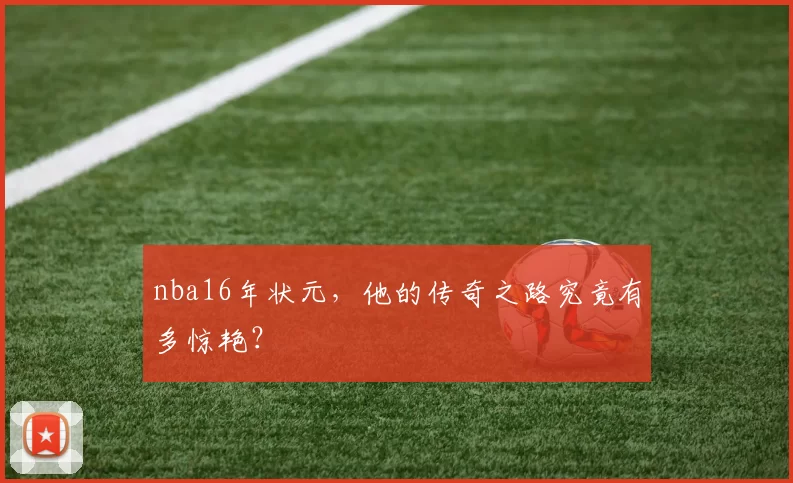 nba16年状元，他的传奇之路究竟有多惊艳？