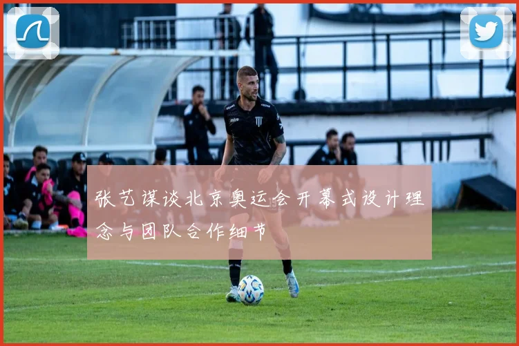 张艺谋谈北京奥运会开幕式设计理念与团队合作细节