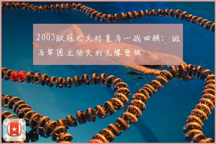 2003欧冠尤文对皇马一战回顾：斑马军团主场失利无缘晋级