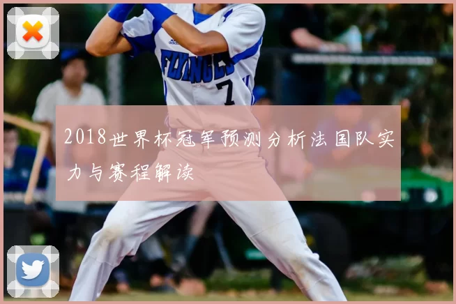 2018世界杯冠军预测分析法国队实力与赛程解读