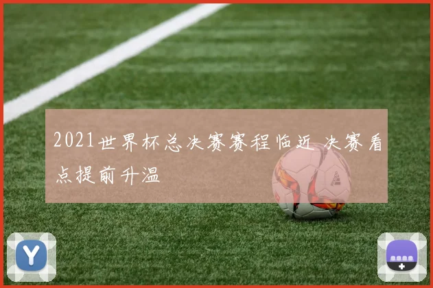 2021世界杯总决赛赛程临近 决赛看点提前升温