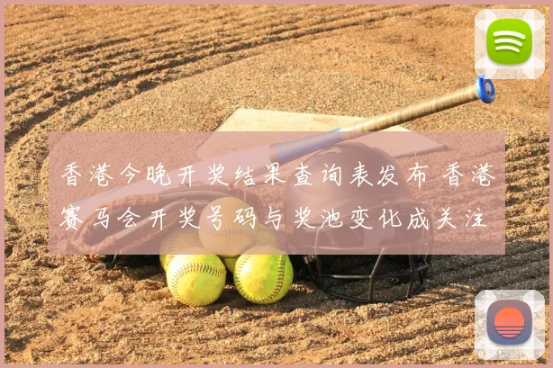 香港今晚开奖结果查询表发布 香港赛马会开奖号码与奖池变化成关注焦点