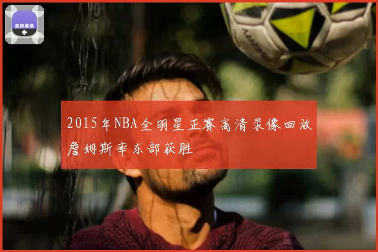 2015年NBA全明星正赛高清录像回放詹姆斯率东部获胜