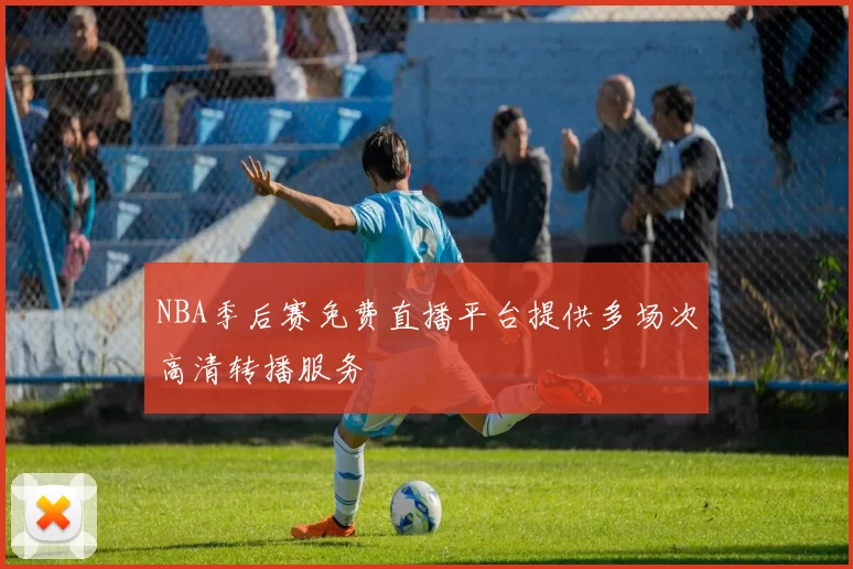 NBA季后赛免费直播平台提供多场次高清转播服务