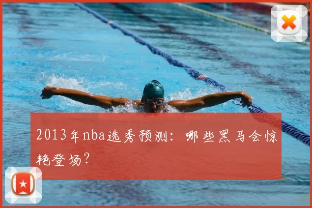 2013年nba选秀预测：哪些黑马会惊艳登场？