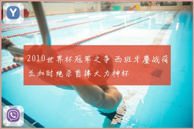 2010世界杯冠军之争 西班牙鏖战荷兰加时绝杀首捧大力神杯