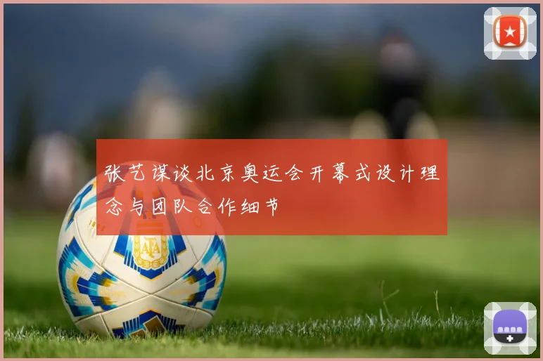 张艺谋谈北京奥运会开幕式设计理念与团队合作细节