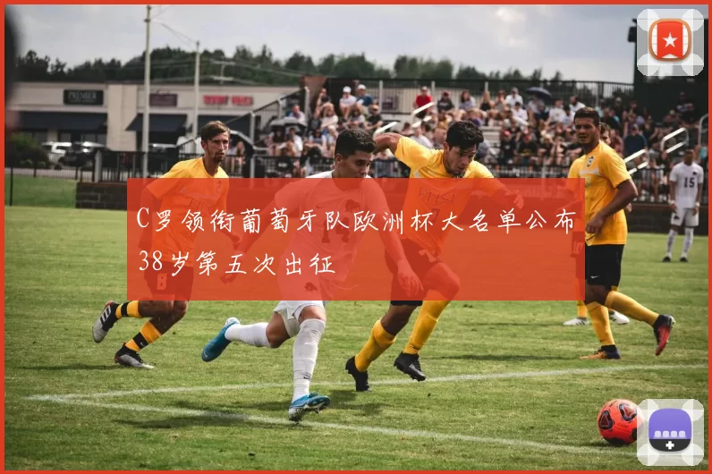 C罗领衔葡萄牙队欧洲杯大名单公布38岁第五次出征